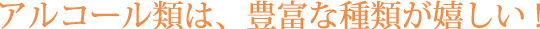 アルコール類は、豊富な種類が嬉しい!