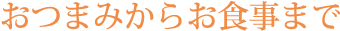 おつまみからお食事まで